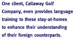One client, Callaway Golf Company, even provides language training to these stay-at-homes to enhance their understanding of their foreign counterparts.